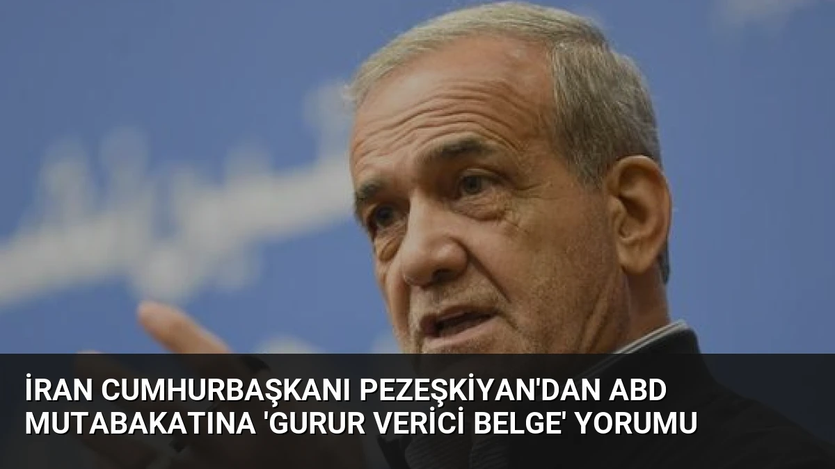 İran Cumhurbaşkanı Pezeşkiyan’dan ABD Mutabakatına ‘Gurur Verici Belge’ Yorumu