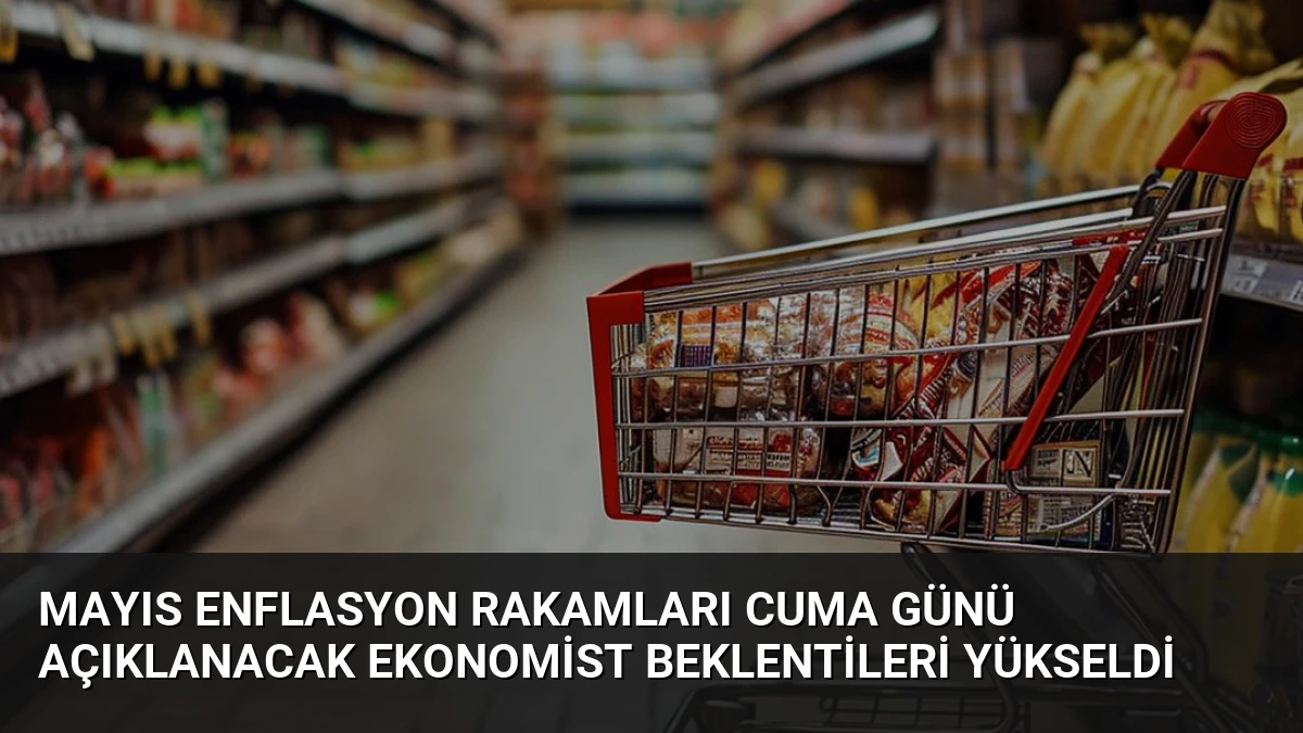 Mayıs Enflasyon Rakamları Cuma Günü Açıklanacak Ekonomist Beklentileri Yükseldi