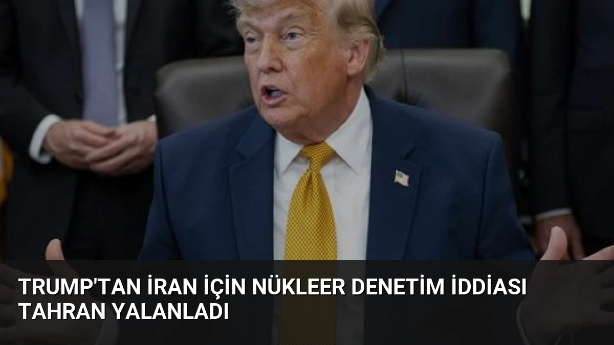 Trump’tan İran İçin Nükleer Denetim İddiası Tahran Yalanladı