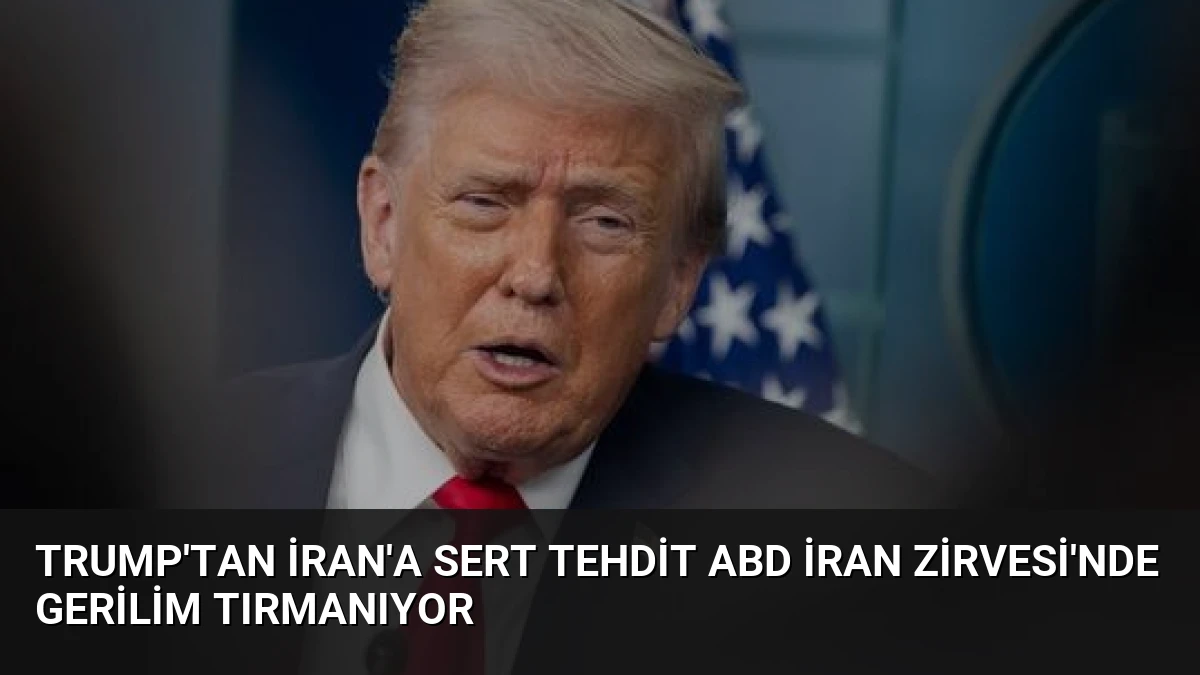 Trump’tan İran’a Sert Tehdit ABD İran Zirvesi’nde Gerilim Tırmanıyor