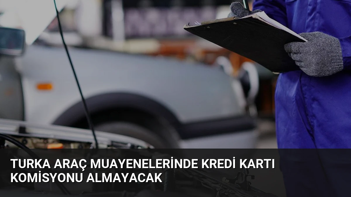 Turka Araç Muayenelerinde Kredi Kartı Komisyonu Almayacak