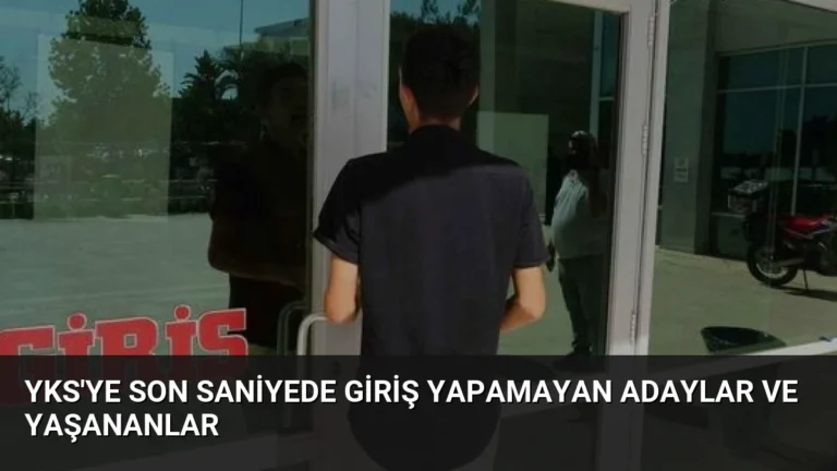 YKS’ye Son Saniyede Giriş Yapamayan Adaylar ve Yaşananlar