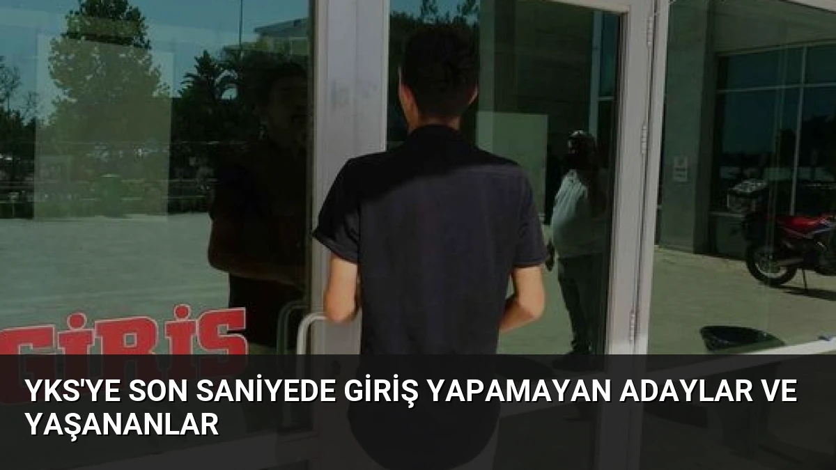 YKS’ye Son Saniyede Giriş Yapamayan Adaylar ve Yaşananlar