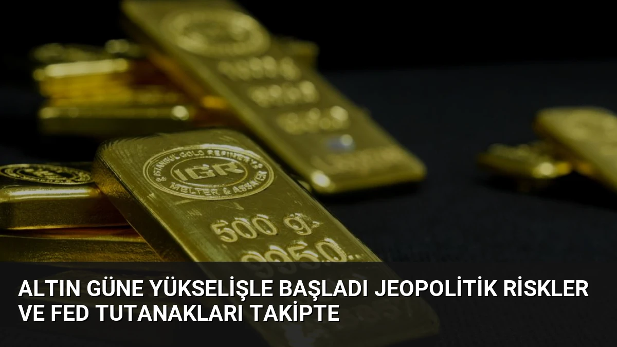 Altın Güne Yükselişle Başladı Jeopolitik Riskler ve Fed Tutanakları Takipte