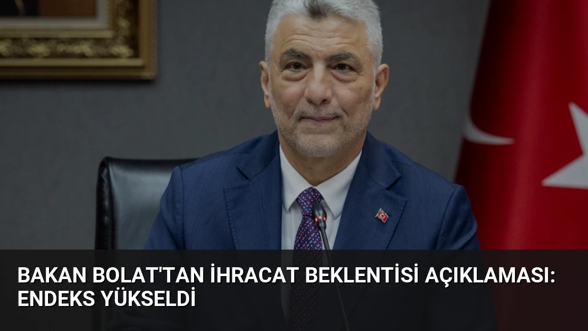 Bakan Bolat’tan İhracat Beklentisi Açıklaması: Endeks Yükseldi