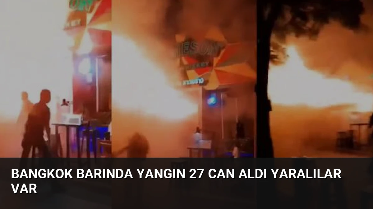 Bangkok Barında Yangın 27 Can Aldı Yaralılar Var
