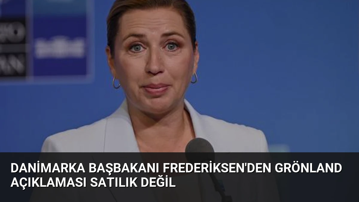 Danimarka Başbakanı Frederiksen’den Grönland Açıklaması Satılık Değil