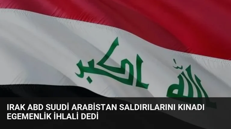 Irak ABD Suudi Arabistan Saldırılarını Kınadı Egemenlik İhlali Dedi