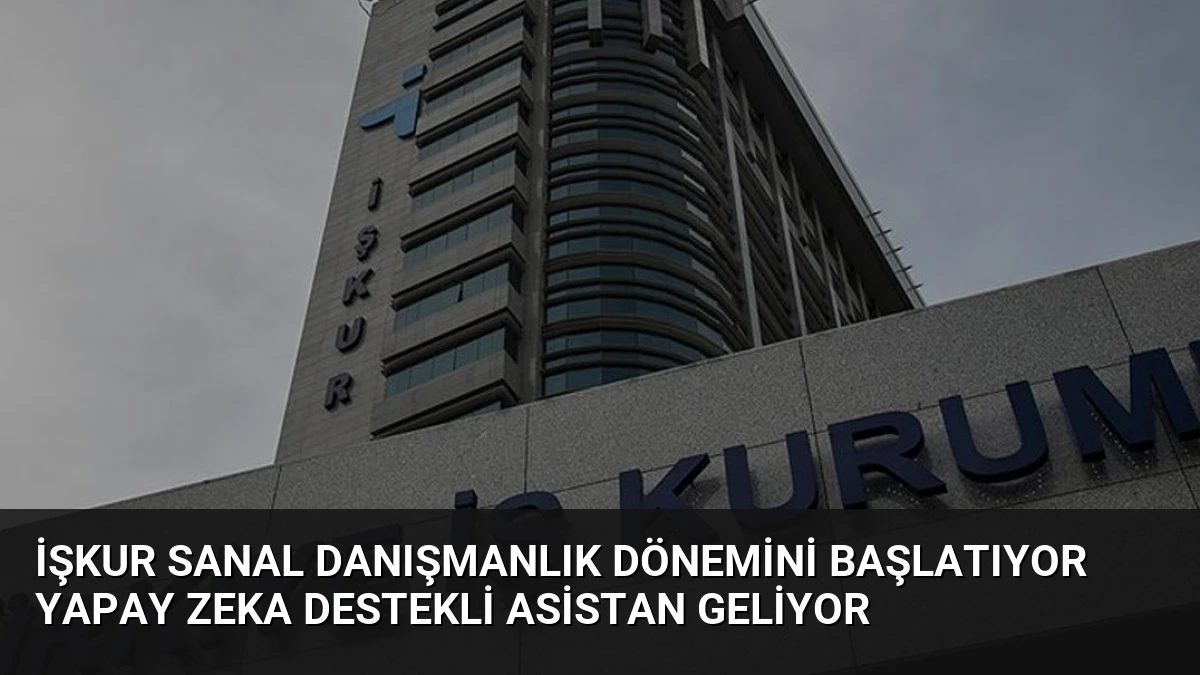 İŞKUR Sanal Danışmanlık Dönemini Başlatıyor Yapay Zeka Destekli Asistan Geliyor