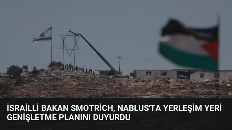 İsrailli Bakan Smotrich, Nablus’ta yerleşim yeri genişletme planını duyurdu