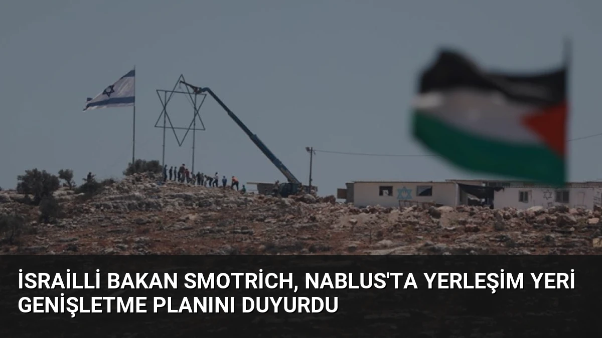 İsrailli Bakan Smotrich, Nablus’ta yerleşim yeri genişletme planını duyurdu