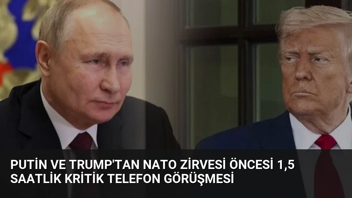 Putin ve Trump’tan NATO Zirvesi Öncesi 1,5 Saatlik Kritik Telefon Görüşmesi