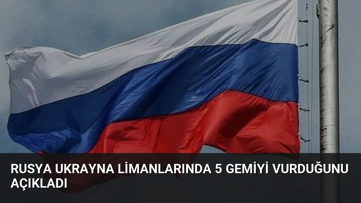 Rusya Ukrayna Limanlarında 5 Gemiyi Vurduğunu Açıkladı