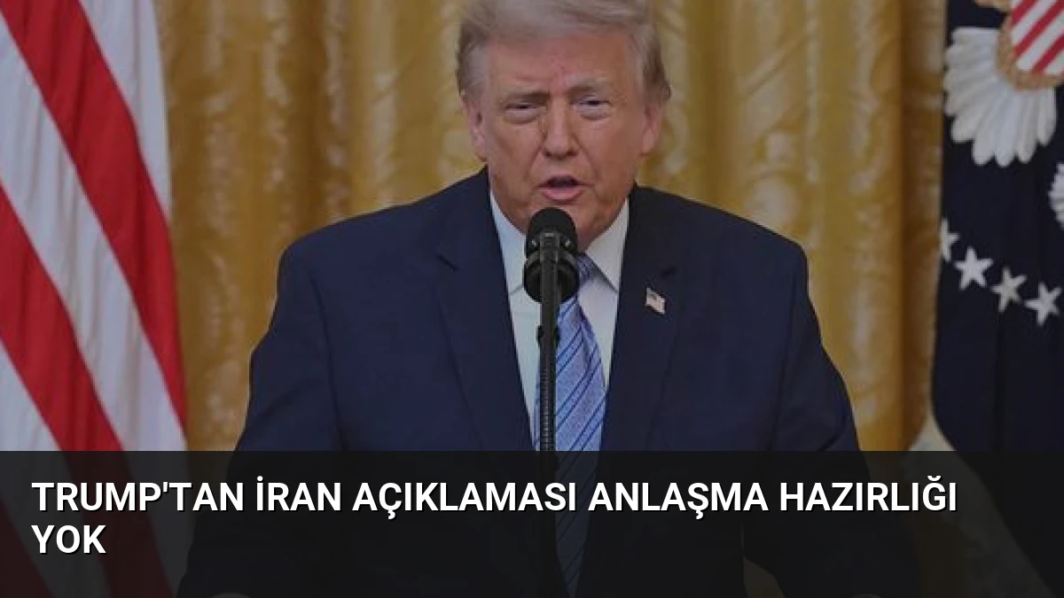 Trump’tan İran Açıklaması Anlaşma Hazırlığı Yok