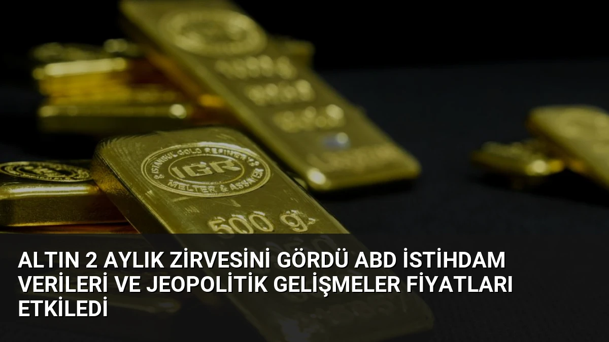 Altın 2 Aylık Zirvesini Gördü ABD İstihdam Verileri ve Jeopolitik Gelişmeler Fiyatları Etkiledi