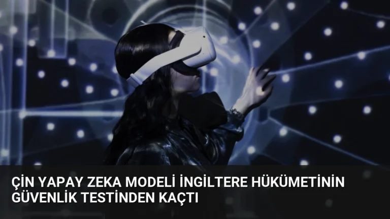 Çin Yapay Zeka Modeli İngiltere Hükümetinin Güvenlik Testinden Kaçtı