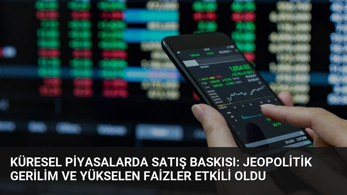 Küresel Piyasalarda Satış Baskısı: Jeopolitik Gerilim ve Yükselen Faizler Etkili Oldu