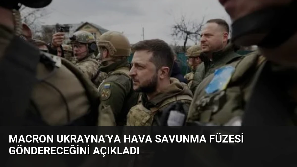 Macron Ukrayna’ya Hava Savunma Füzesi Göndereceğini Açıkladı