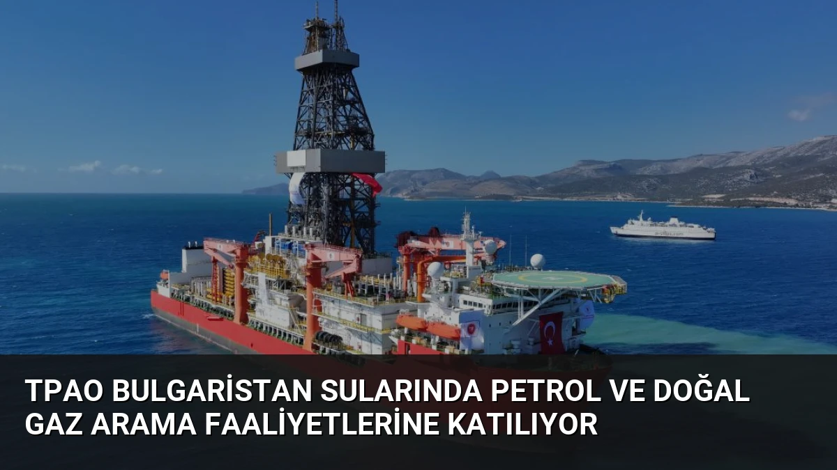 TPAO Bulgaristan Sularında Petrol ve Doğal Gaz Arama Faaliyetlerine Katılıyor