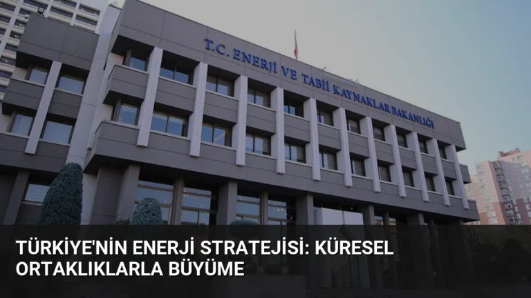 Türkiye’nin Enerji Stratejisi: Küresel Ortaklıklarla Büyüme