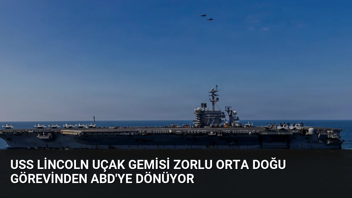 USS Lincoln Uçak Gemisi Zorlu Orta Doğu Görevinden ABD’ye Dönüyor