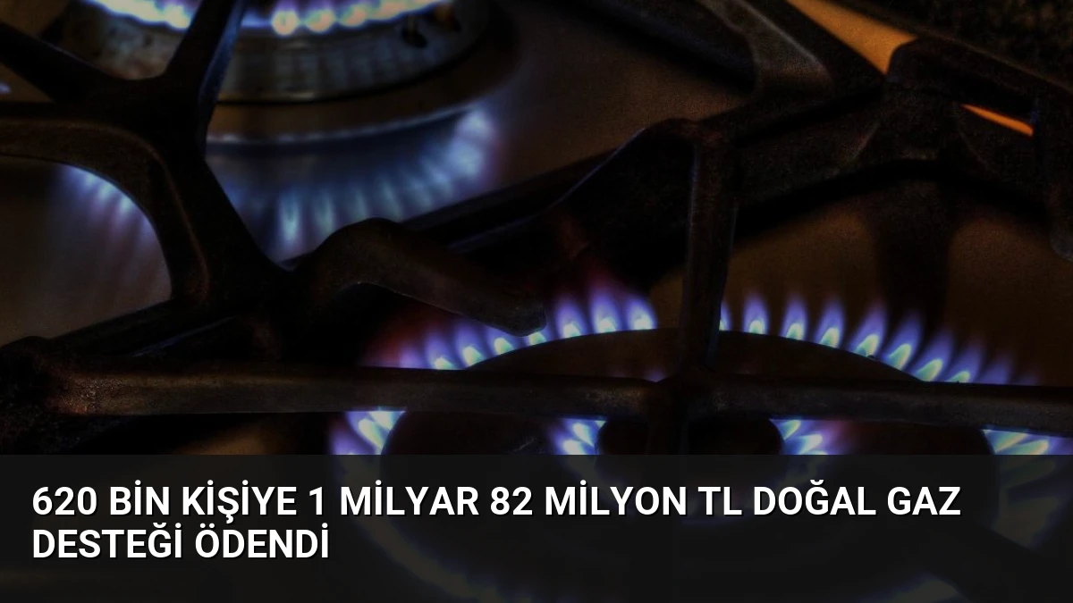 620 Bin Kişiye 1 Milyar 82 Milyon TL Doğal Gaz Desteği Ödendi