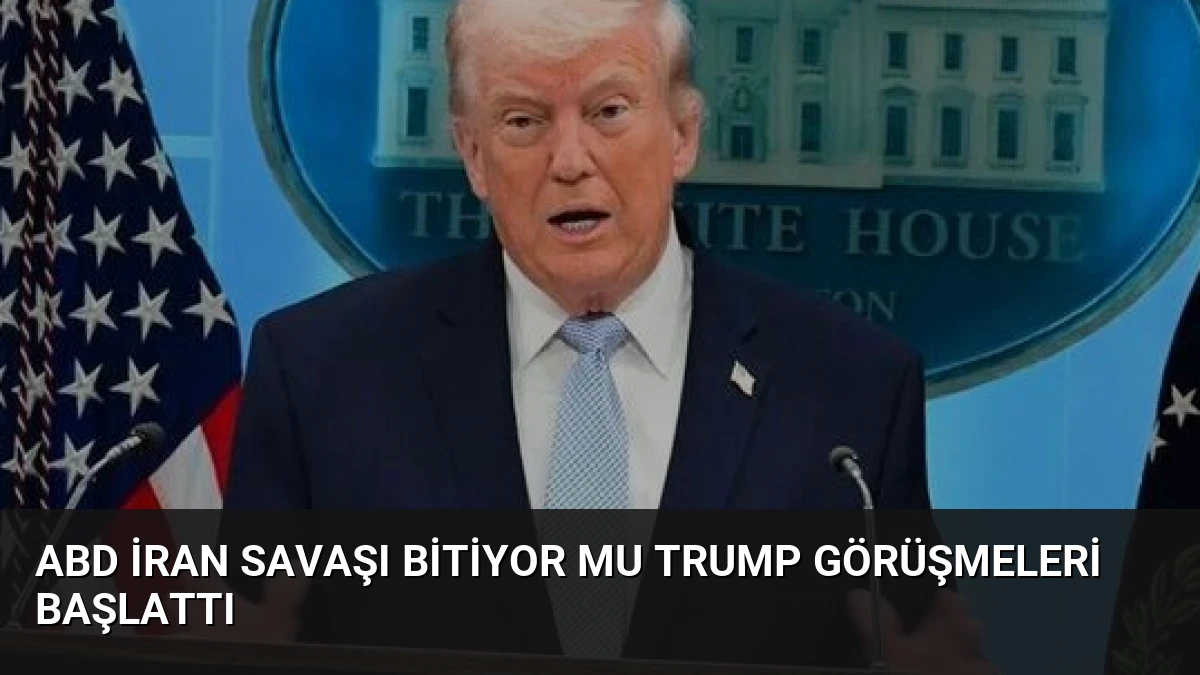 ABD İran Savaşı Bitiyor Mu Trump Görüşmeleri Başlattı