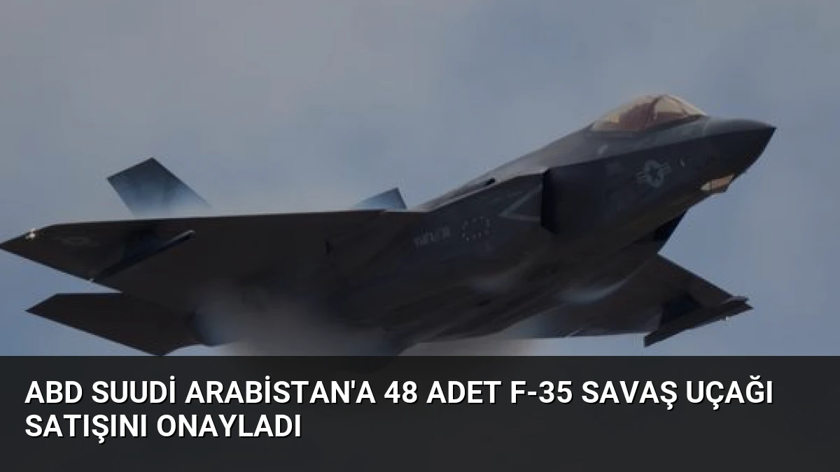 ABD Suudi Arabistan’a 48 Adet F-35 Savaş Uçağı Satışını Onayladı