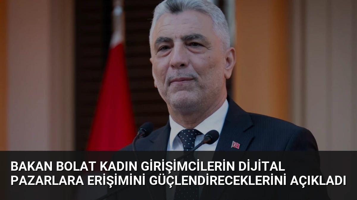 Bakan Bolat Kadın Girişimcilerin Dijital Pazarlara Erişimini Güçlendireceklerini Açıkladı