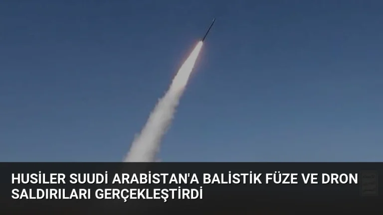 Husiler Suudi Arabistan’a Balistik Füze ve Dron Saldırıları Gerçekleştirdi