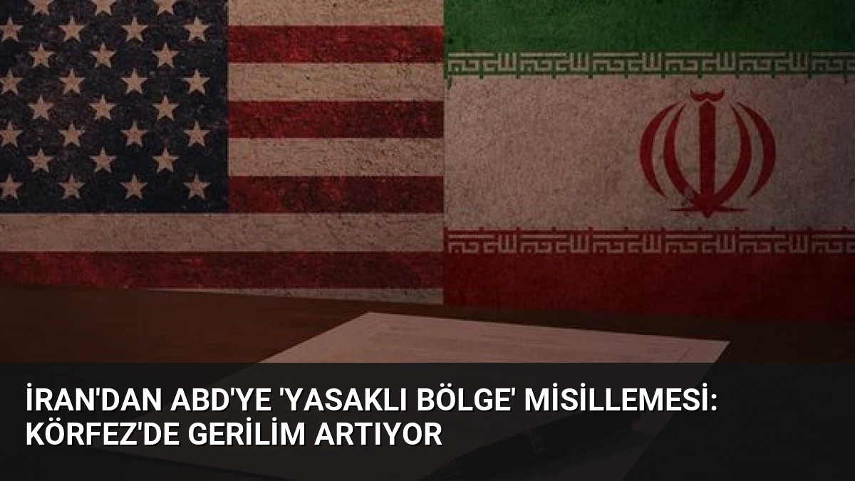 İran’dan ABD’ye ‘Yasaklı Bölge’ Misillemesi: Körfez’de Gerilim Artıyor