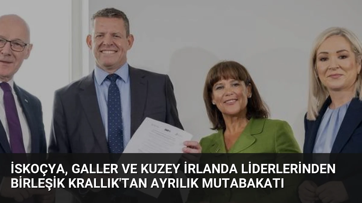 İskoçya, Galler ve Kuzey İrlanda Liderlerinden Birleşik Krallık’tan Ayrılık Mutabakatı