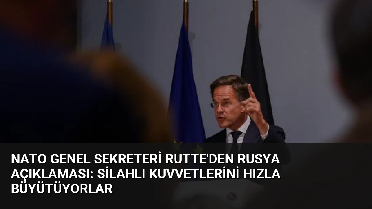 NATO Genel Sekreteri Rutte’den Rusya Açıklaması: Silahlı Kuvvetlerini Hızla Büyütüyorlar
