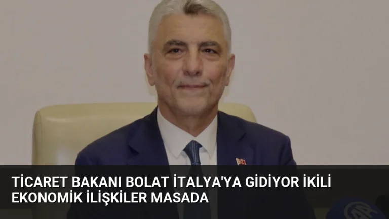 Ticaret Bakanı Bolat İtalya’ya Gidiyor İkili Ekonomik İlişkiler Masada