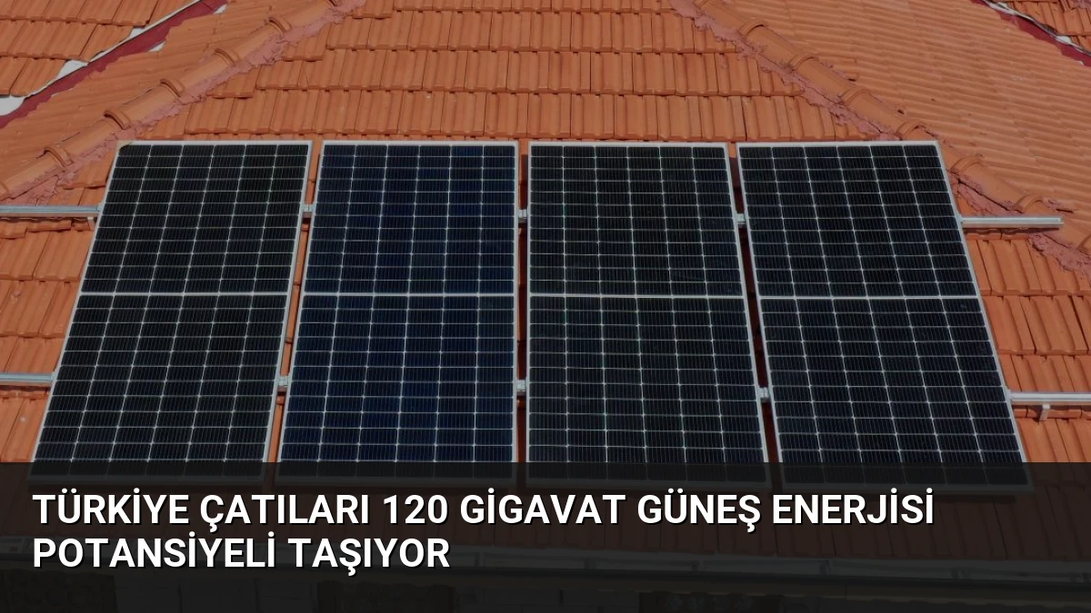 Türkiye Çatıları 120 Gigavat Güneş Enerjisi Potansiyeli Taşıyor