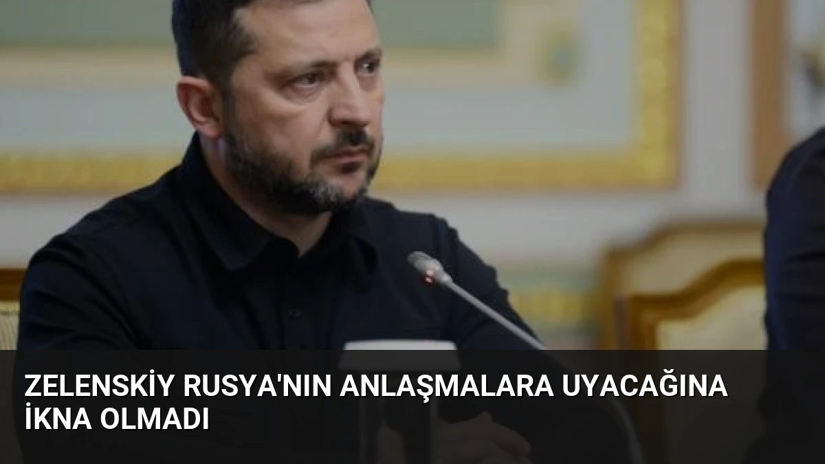 Zelenskiy Rusya’nın Anlaşmalara Uyacağına İkna Olmadı