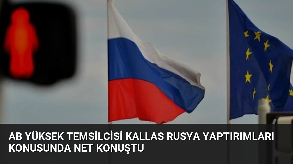 AB Yüksek Temsilcisi Kallas Rusya Yaptırımları Konusunda Net Konuştu