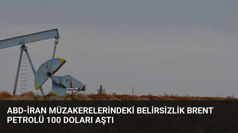 ABD-İran Müzakerelerindeki Belirsizlik Brent Petrolü 100 Doları Aştı