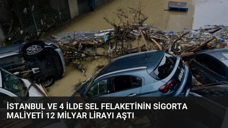 İstanbul ve 4 ilde sel felaketinin sigorta maliyeti 12 milyar lirayı aştı