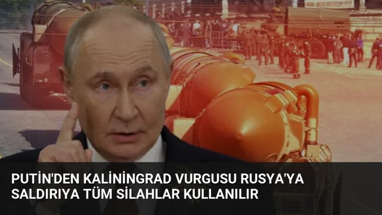 Putin’den Kaliningrad Vurgusu Rusya’ya Saldırıya Tüm Silahlar Kullanılır