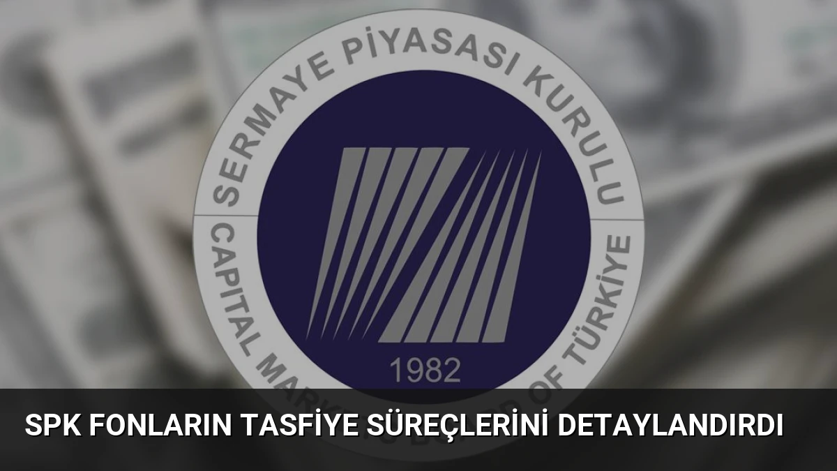 SPK Fonların Tasfiye Süreçlerini Detaylandırdı