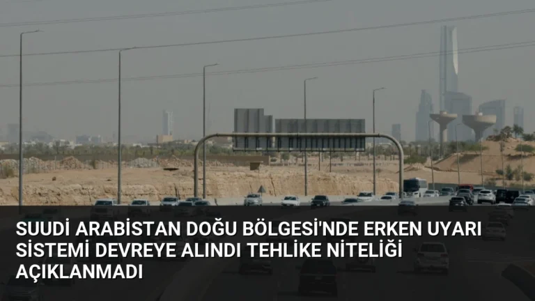 Suudi Arabistan Doğu Bölgesi’nde Erken Uyarı Sistemi Devreye Alındı Tehlike Niteliği Açıklanmadı