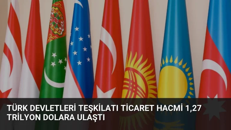 Türk Devletleri Teşkilatı Ticaret Hacmi 1,27 Trilyon Dolara Ulaştı