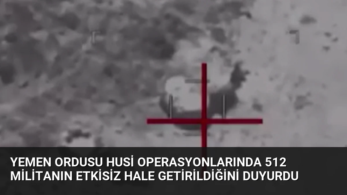Yemen Ordusu Husi Operasyonlarında 512 Militanın Etkisiz Hale Getirildiğini Duyurdu